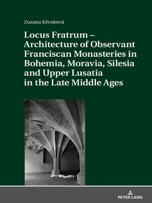 cover image of Locus Fratrum – Architecture of Observant Franciscan Monasteries in Bohemia, Moravia, Silesia and Upper Lusatia in the Late Middle Ages